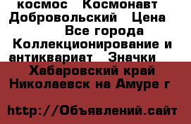 1.1) космос : Космонавт - Добровольский › Цена ­ 49 - Все города Коллекционирование и антиквариат » Значки   . Хабаровский край,Николаевск-на-Амуре г.